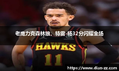 老鹰力克森林狼，特雷-杨32分闪耀全场