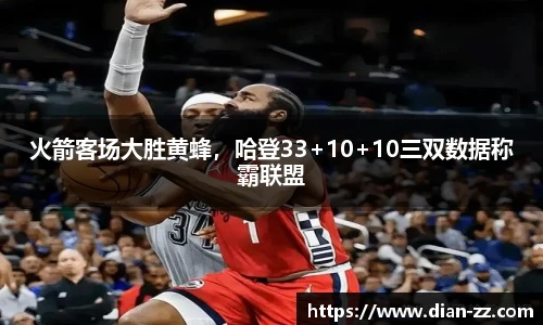 火箭客场大胜黄蜂，哈登33+10+10三双数据称霸联盟