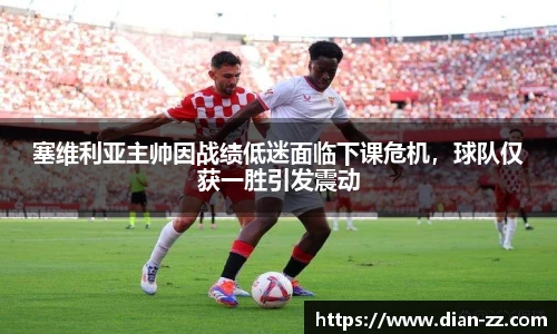 塞维利亚主帅因战绩低迷面临下课危机，球队仅获一胜引发震动