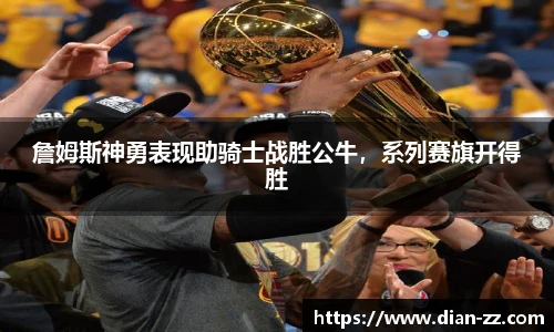 詹姆斯神勇表现助骑士战胜公牛，系列赛旗开得胜