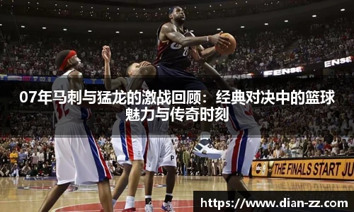 07年马刺与猛龙的激战回顾：经典对决中的篮球魅力与传奇时刻