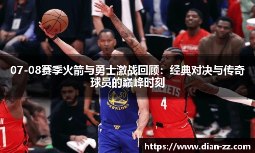 07-08赛季火箭与勇士激战回顾：经典对决与传奇球员的巅峰时刻