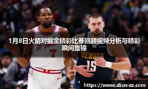 1月8日火箭对掘金精彩比赛回顾视频分析与精彩瞬间集锦