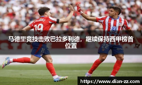 马德里竞技击败巴拉多利德，继续保持西甲榜首位置