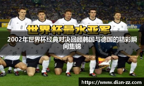 2002年世界杯经典对决回顾韩国与德国的精彩瞬间集锦