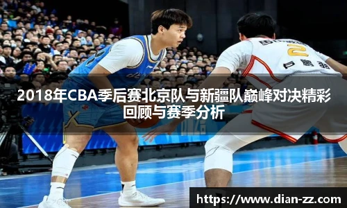 2018年CBA季后赛北京队与新疆队巅峰对决精彩回顾与赛季分析