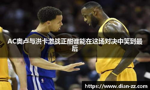 AC奥卢与洪卡激战正酣谁能在这场对决中笑到最后