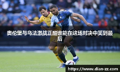 奥伦堡与乌法激战正酣谁能在这场对决中笑到最后