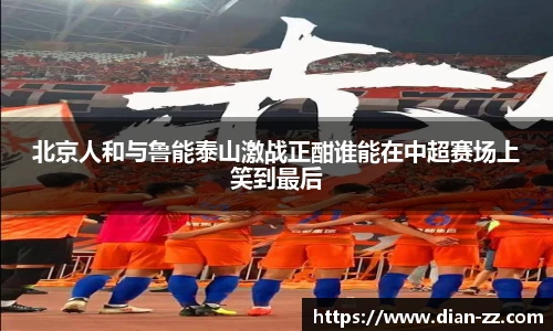 北京人和与鲁能泰山激战正酣谁能在中超赛场上笑到最后