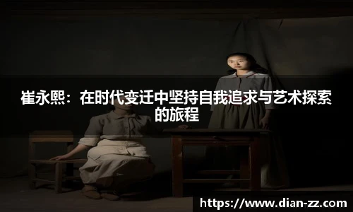 崔永熙：在时代变迁中坚持自我追求与艺术探索的旅程