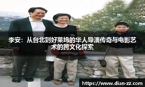李安：从台北到好莱坞的华人导演传奇与电影艺术的跨文化探索