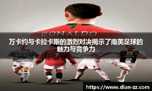 万卡约与卡拉卡斯的激烈对决揭示了南美足球的魅力与竞争力