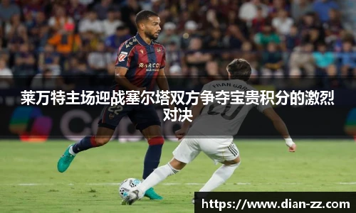 莱万特主场迎战塞尔塔双方争夺宝贵积分的激烈对决