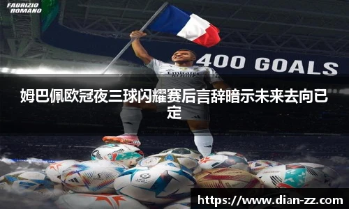 姆巴佩欧冠夜三球闪耀赛后言辞暗示未来去向已定